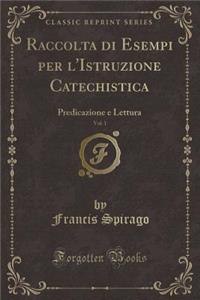 Raccolta Di Esempi Per l'Istruzione Catechistica, Vol. 1: Predicazione E Lettura (Classic Reprint)