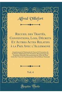 Recueil Des TraitÃ©s, Conventions, Lois, DÃ©crets Et Autres Actes Relatifs Ã? La Paix Avec l'Allemagne, Vol. 4: Acquittement de l'IndemnitÃ© de Guerre Et Ã?vacuation Du Territoire; DÃ©limitation Des FrontiÃ¨res; RÃ©organisation Des Territoires Morc