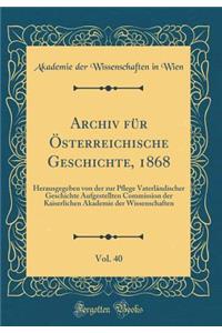 Archiv für Österreichische Geschichte, 1868, Vol. 40: Herausgegeben von der zur Pflege Vaterländischer Geschichte Aufgestellten Commission der Kaiserlichen Akademie der Wissenschaften (Classic Reprint)