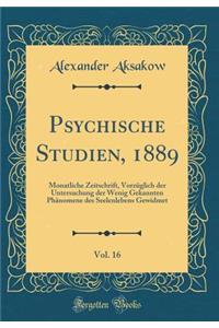 Psychische Studien, 1889, Vol. 16: Monatliche Zeitschrift, Vorzï¿½glich Der Untersuchung Der Wenig Gekannten Phï¿½nomene Des Seelenlebens Gewidmet (Classic Reprint)