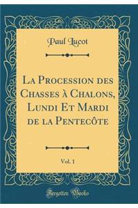 La Procession des Chasses à Chalons, Lundi Et Mardi de la Pentecôte, Vol. 1 (Classic Reprint)