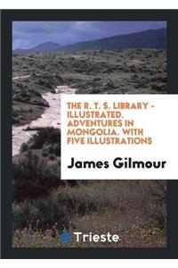 R. T. S. Library - Illustrated. Adventures in Mongolia. with Five Illustrations