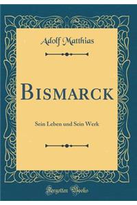 Bismarck: Sein Leben und Sein Werk (Classic Reprint)