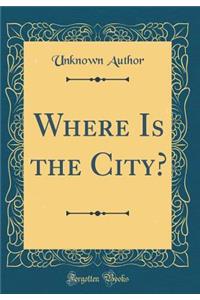 Where Is the City? (Classic Reprint)