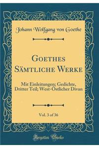 Goethes Sämtliche Werke, Vol. 3 of 36: Mit Einleitungen; Gedichte, Dritter Teil; West-Östlicher Divan (Classic Reprint)