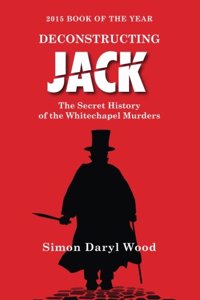 Deconstructing Jack: The Secret History of the Whitechapel Murders