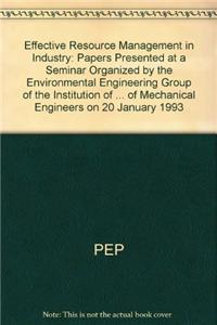 Effective Resource Management in Industry: Papers Presented at a Seminar Organized by the Environmental Engineering Group of the Institution of Mechanical Engineers and Held at the Institution of Mechanical Engineers on 20 January 1993