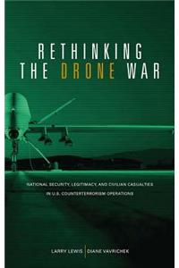 Rethinking the Drone War: National Security, Legitimacy and Civilian Casualties in U.S. Counterterrorism Operations