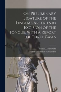 On Preliminary Ligature of the Lingual Arteries in Excision of the Tongue, With a Report of Three Cases [microform]