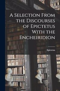 Selection From the Discourses of Epictetus With the Encheiridion