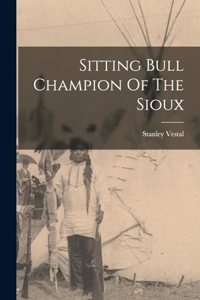 Sitting Bull Champion Of The Sioux