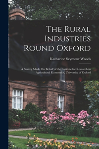 Rural Industries Round Oxford: A Survey Made On Behalf of the Institute for Research in Agricultural Economics, University of Oxford