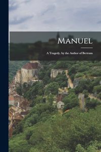 Manuel; a Tragedy. by the Author of Bertram