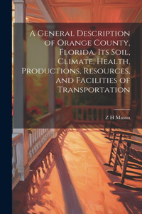 General Description of Orange County, Florida, its Soil, Climate, Health, Productions, Resources, and Facilities of Transportation