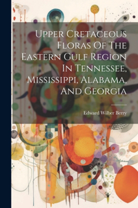 Upper Cretaceous Floras Of The Eastern Gulf Region In Tennessee, Mississippi, Alabama, And Georgia
