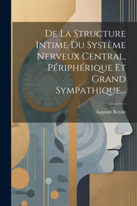 De La Structure Intime Du Système Nerveux Central, Périphérique Et Grand Sympathique...