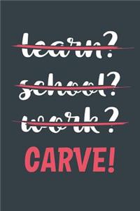 Learn? School? Work? Carve!