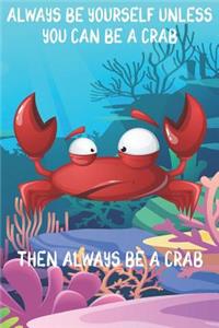 Always Be Yourself Unless You Can Be A Crabs Then Always Be A Crabs