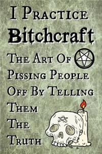 I Practice Bitchcraft The Art Of Pissing People Off By Telling Them The Truth