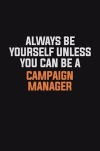 Always Be Yourself Unless You Can Be A Campaign Manager