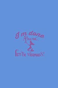Im Done Adulting Lets Be Mermaids