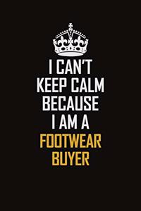 I Can't Keep Calm Because I Am A Footwear Buyer