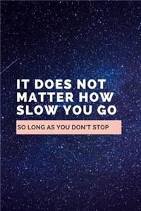 It Does Not Matter How Slow You Go So Long As You Don't Stop