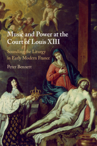 Music and Power at the Court of Louis XIII: Sounding the Liturgy in Early Modern France