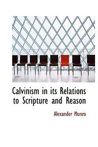 Calvinism in Its Relations to Scripture and Reason