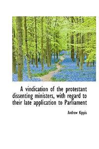 A Vindication of the Protestant Dissenting Ministers, with Regard to Their Late Application to Parli