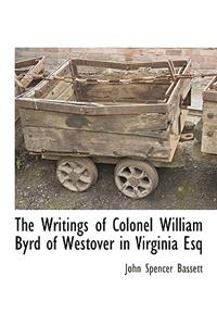 The Writings of Colonel William Byrd of Westover in Virginia Esq