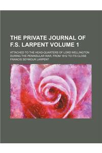 The Private Journal of F.S. Larpent; Attached to the Head-Quarters of Lord Wellington During the Peninsular War, from 1812 to Its Close Volume 1