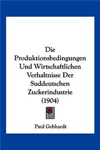 Die Produktionsbedingungen Und Wirtschaftlichen Verhaltnisse Der Suddeutschen Zuckerindustrie (1904)