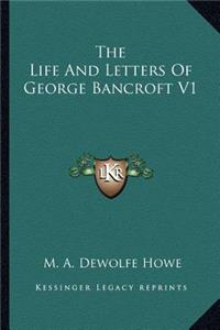 Life and Letters of George Bancroft V1