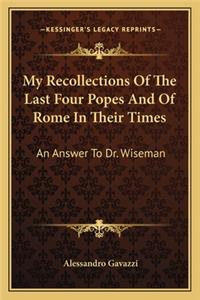 My Recollections of the Last Four Popes and of Rome in Their Times: An Answer to Dr. Wiseman