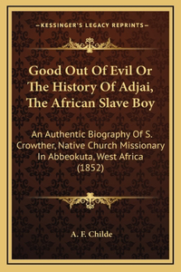Good Out Of Evil Or The History Of Adjai, The African Slave Boy