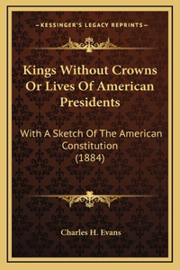 Kings Without Crowns Or Lives Of American Presidents