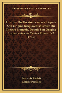 Histoire Du Theatre Francois, Depuis Son Origine Jusquacentshistoire Du Theatre Francois, Depuis Son Origine Jusquacentsa -A Centsa Present V2 (1745)