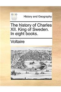 The History of Charles XII. King of Sweden. in Eight Books.