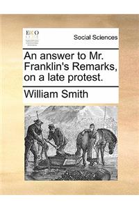 An Answer to Mr. Franklin's Remarks, on a Late Protest.