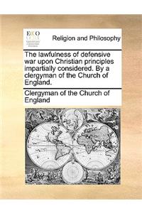 The lawfulness of defensive war upon Christian principles impartially considered. By a clergyman of the Church of England.