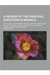A Review of the Principal Questions in Morals; Particularly Those Respecting the Origin of Our Ideas of Virtue, Its Nature, Relation to the Deity, O