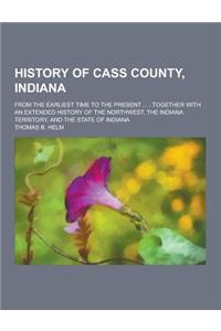 History of Cass County, Indiana; From the Earliest Time to the Present ...
