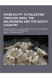 From Egypt to Palestine Through Sinai, the Wilderness and the South Country; Observations of a Journey Made with Special Reference to the History of T