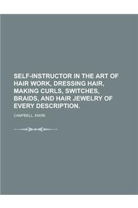 Self-Instructor in the Art of Hair Work, Dressing Hair, Making Curls, Switches, Braids, and Hair Jewelry of Every Description