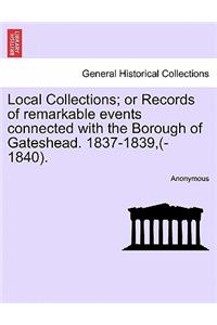 Local Collections; Or Records of Remarkable Events Connected with the Borough of Gateshead. 1837-1839, (-1840).