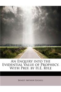An Enquiry Into the Evidential Value of Prophecy. with Pref. by H.E. Ryle