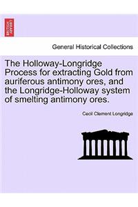 Holloway-Longridge Process for Extracting Gold from Auriferous Antimony Ores, and the Longridge-Holloway System of Smelting Antimony Ores.