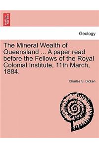 Mineral Wealth of Queensland ... a Paper Read Before the Fellows of the Royal Colonial Institute, 11th March, 1884.