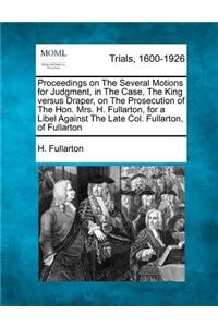 Proceedings on the Several Motions for Judgment, in the Case, the King Versus Draper, on the Prosecution of the Hon. Mrs. H. Fullarton, for a Libel Against the Late Col. Fullarton, of Fullarton